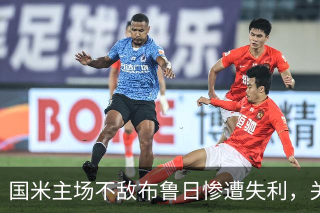 国米主场不敌布鲁日惨遭失利，关键失误引发危机