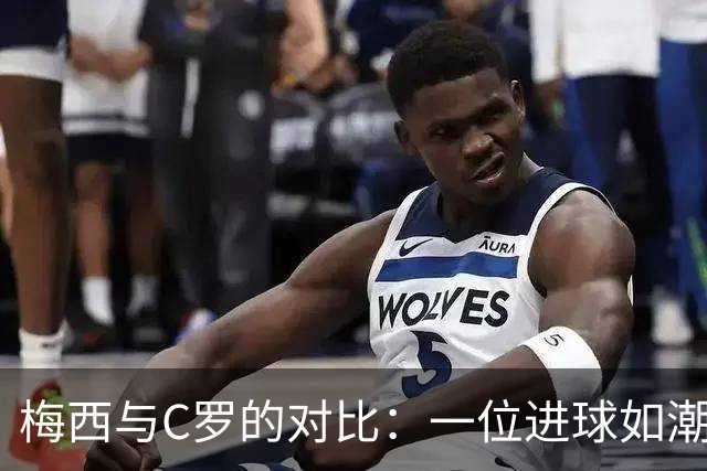 梅西与C罗的对比：一位进球如潮，一位渐显疲态