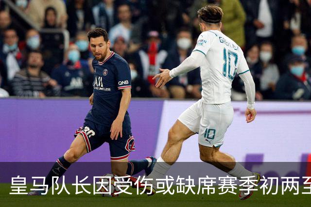 皇马队长因受伤或缺席赛季初两至三周